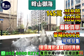 珠海畔山御海，首期8000元，樓價尾數直接銀行月供，現樓發售，香港銀行按揭，最新價單